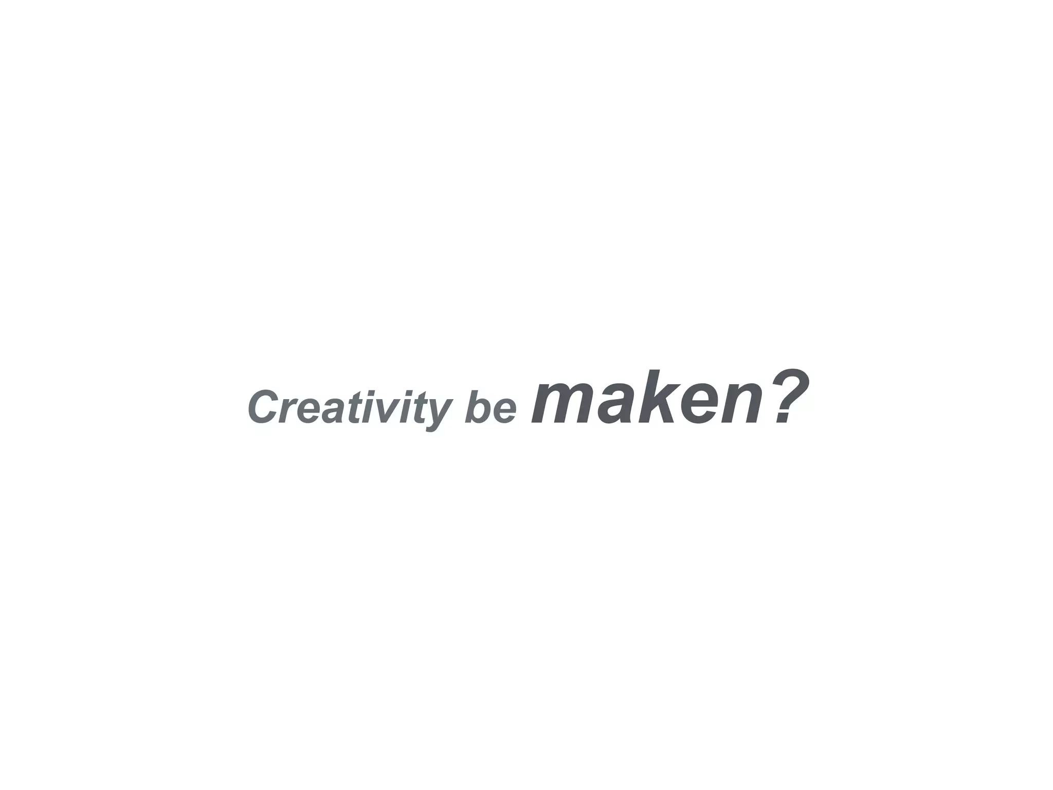 Creativity be maken?
 