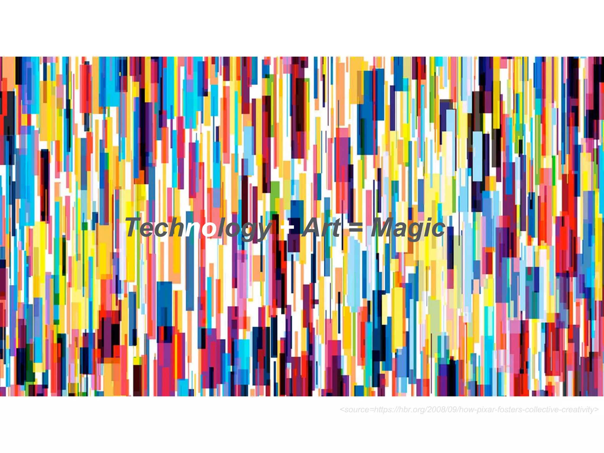 Technology + Art = Magic
<source=https://hbr.org/2008/09/how-pixar-fosters-collective-creativity>
 