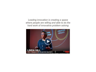 Leading innovation is creating a space
where people are willing and able to do the
hard work of innovative problem solving
 