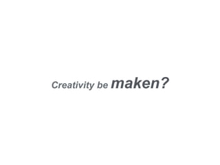 Creativity be maken?
 