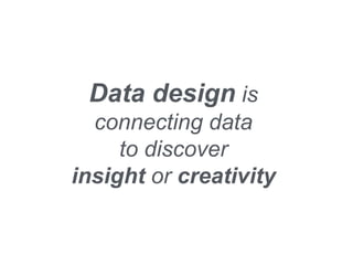 Data design is
connecting data
to discover
insight or creativity
 