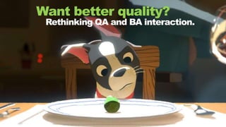 1CONFIDENTIAL
Want better quality?
Rethinking QA and BA interaction.
 