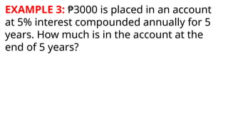 EXAMPLE 3: ₱3000 is placed in an account
at 5% interest compounded annually for 5
years. How much is in the account at the
end of 5 years?
 