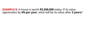 EXAMPLE 8: A house is worth ₱2,500,000 today. If its value
appreciates by 4% per year, what will be its value after 5 years?
 