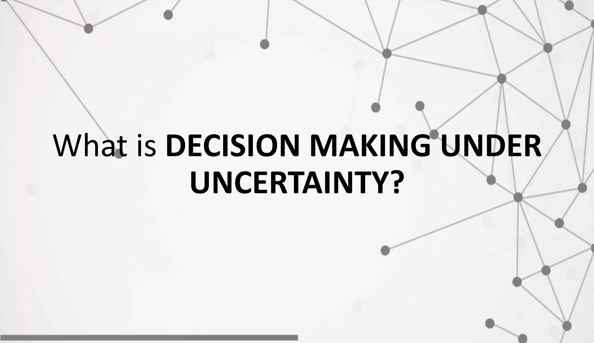 What is DECISION MAKING UNDER
UNCERTAINTY?
 