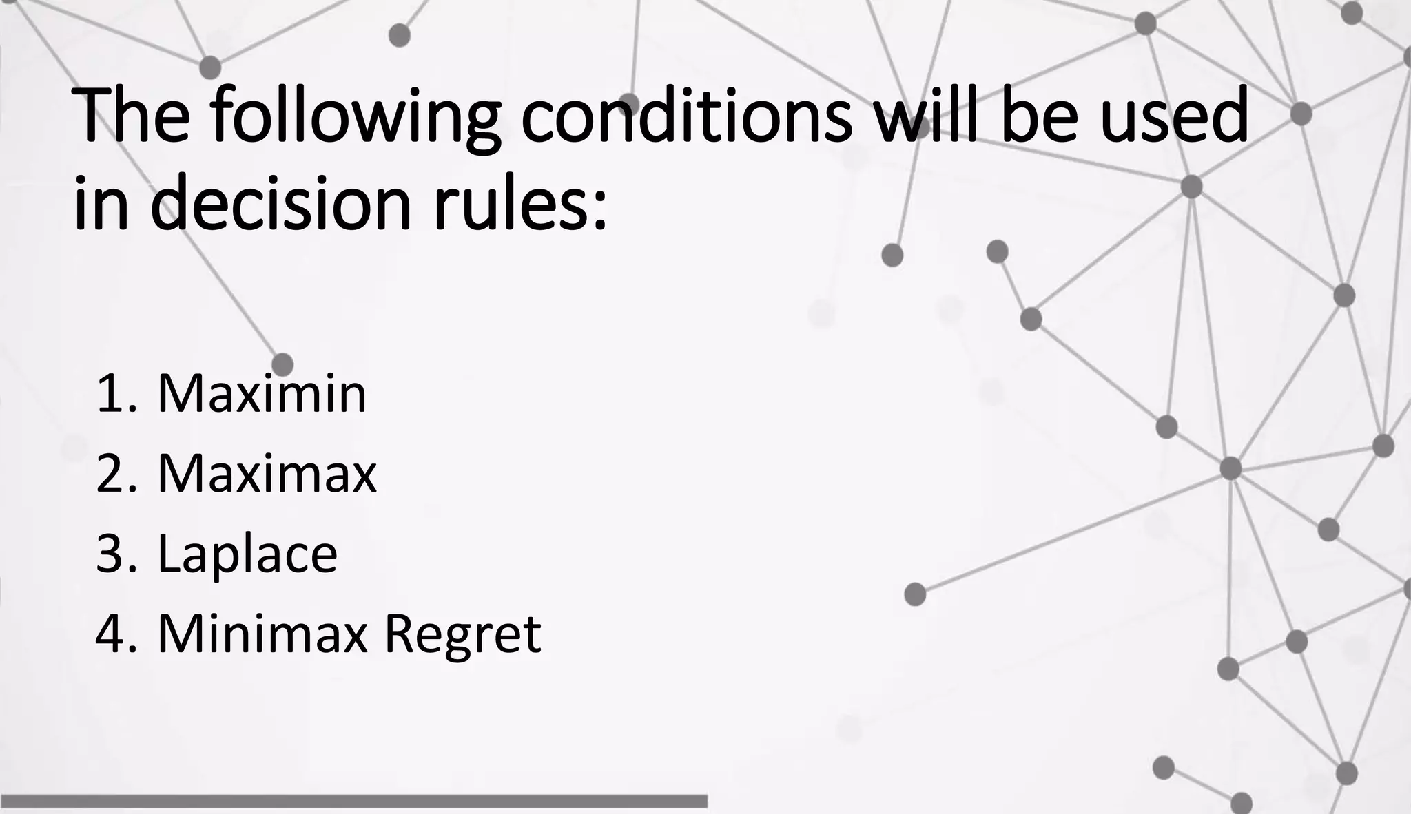The following conditions will be used
in decision rules:
1. Maximin
2. Maximax
3. Laplace
4. Minimax Regret
 