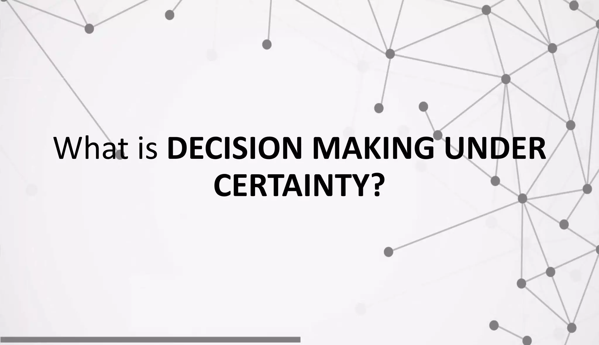 What is DECISION MAKING UNDER
CERTAINTY?
 