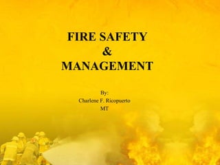 FIRE SAFETY
&
MANAGEMENT
By:
Charlene F. Ricopuerto
MT

 