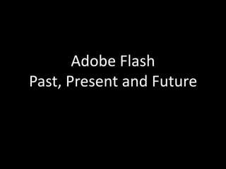 Adobe Flash
Past, Present and Future
 