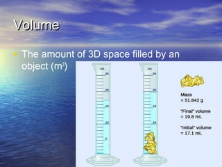 VolumeVolume
• The amount of 3D space filled by an
object (m3
)
 