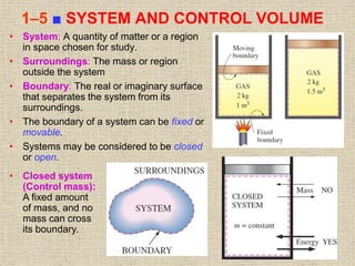 22
1–5 ■ SYSTEM AND CONTROL VOLUME
• System: A quantity of matter or a region
in space chosen for study.
• Surroundings: T...