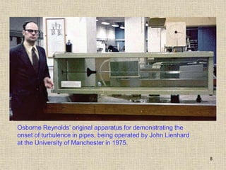 8
Osborne Reynolds’ original apparatus for demonstrating the
onset of turbulence in pipes, being operated by John Lienhard
at the University of Manchester in 1975.
 