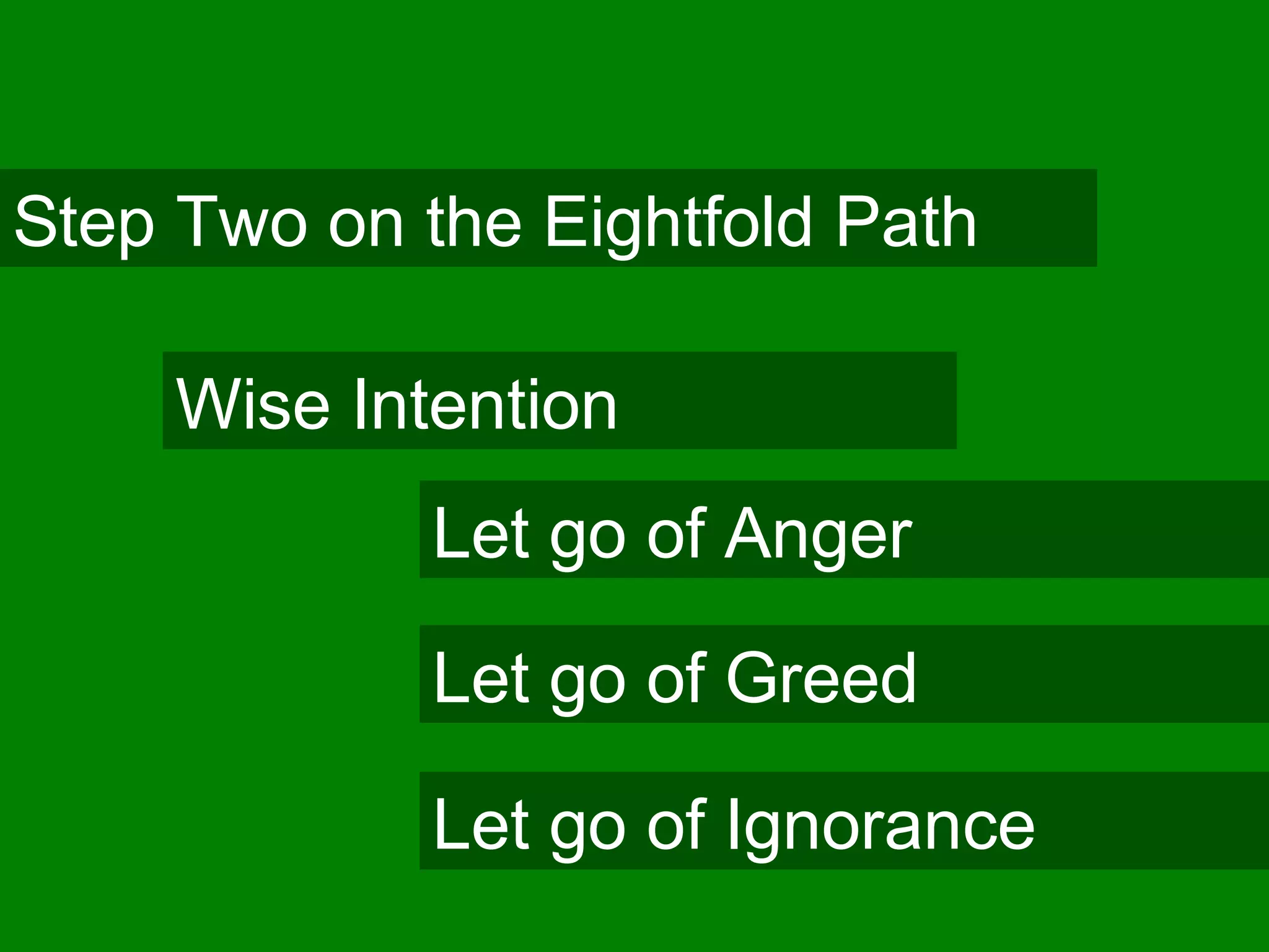 Step Two on the Eightfold Path
Wise Intention
Let go of Anger
Let go of Greed
Let go of Ignorance
 