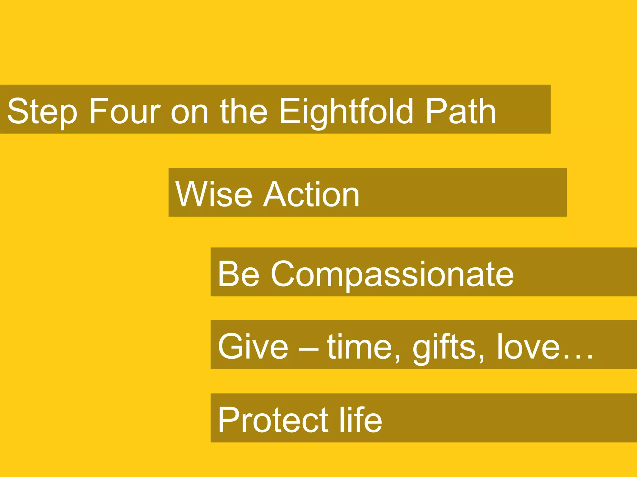 Step Four on the Eightfold Path
Wise Action
Be Compassionate
Give – time, gifts, love…
Protect life
 