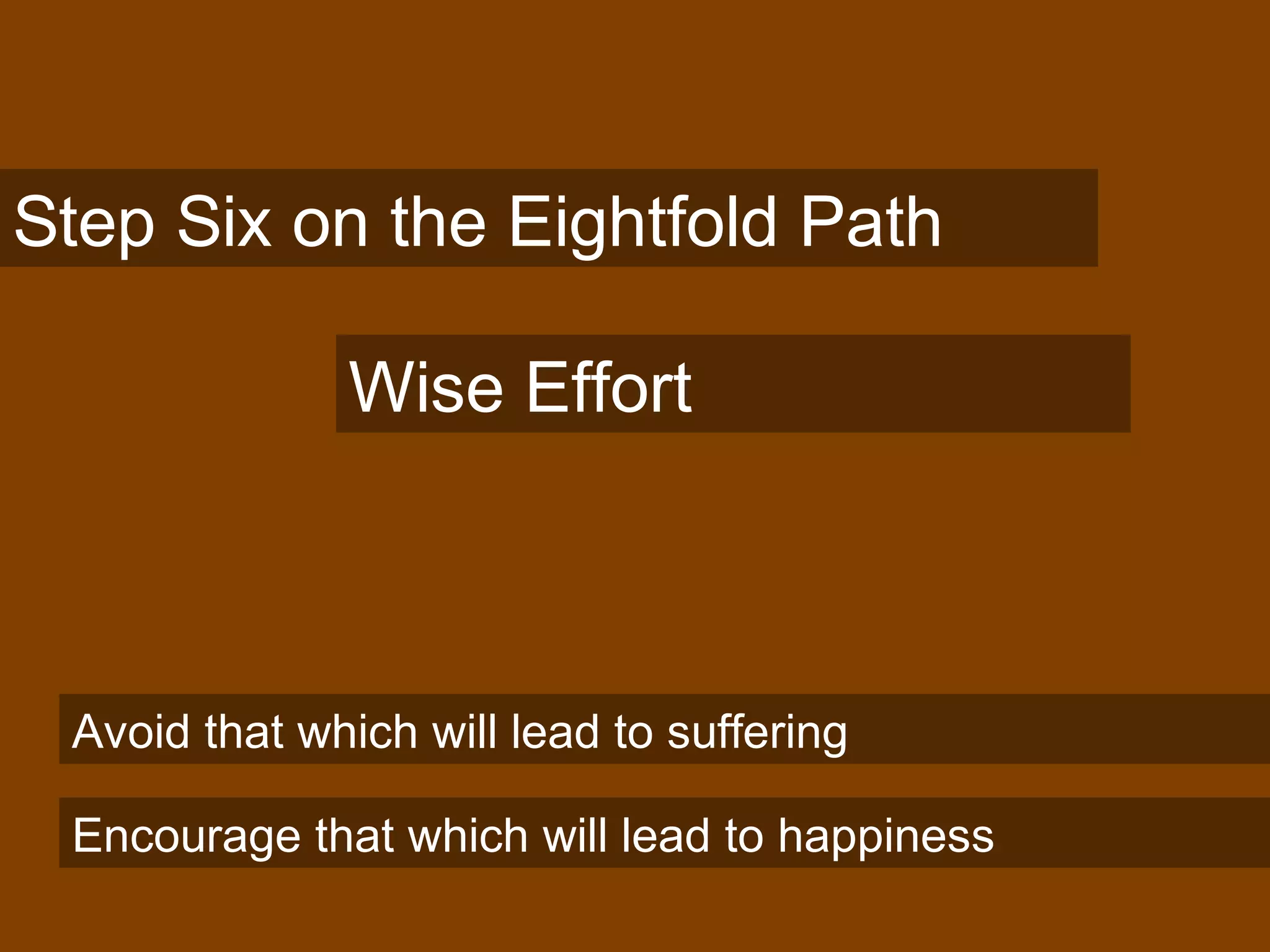 Step Six on the Eightfold Path
Wise Effort
Avoid that which will lead to suffering
Encourage that which will lead to happiness
 