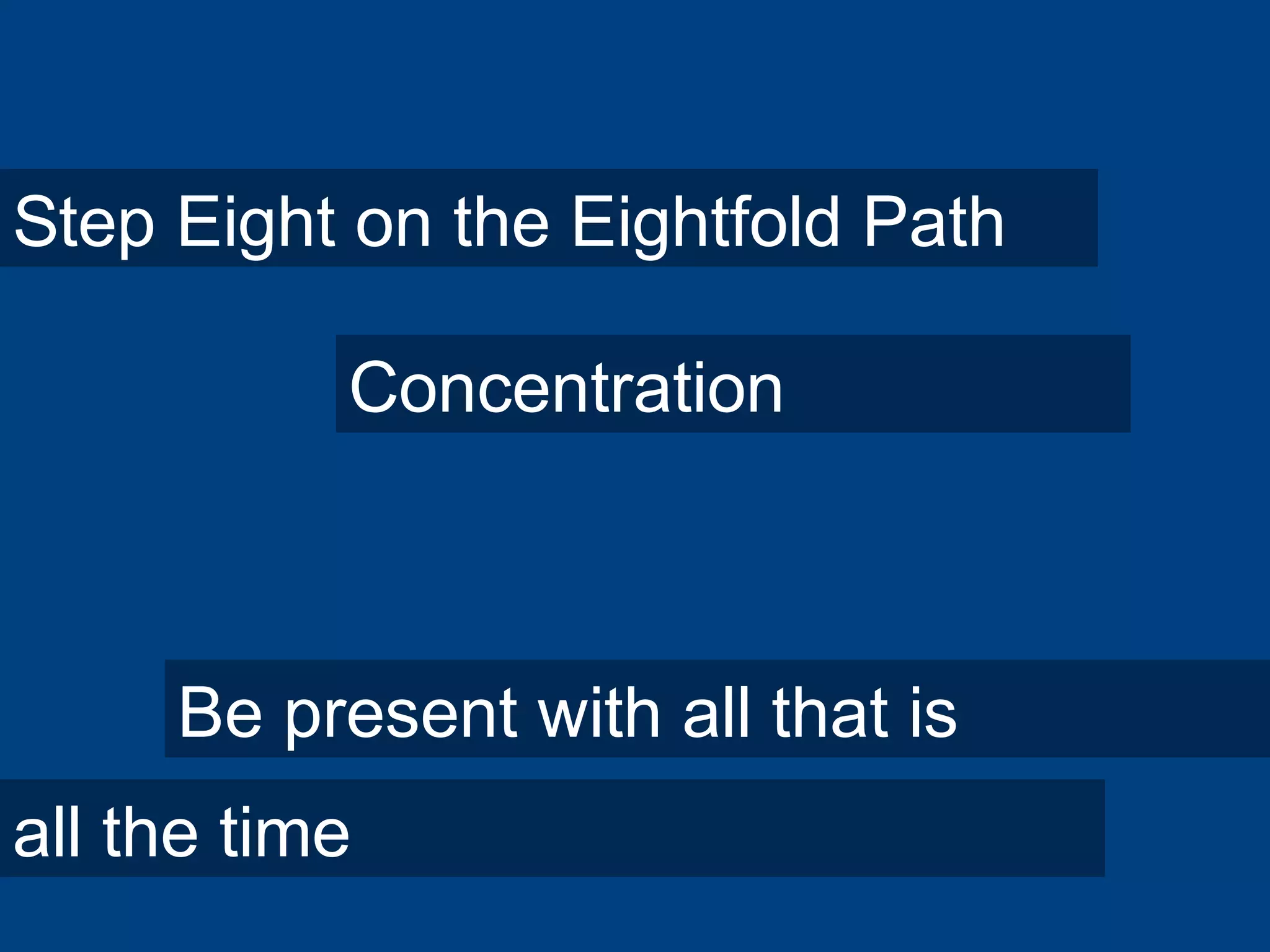 Step Eight on the Eightfold Path
Concentration
Be present with all that is
all the time
 