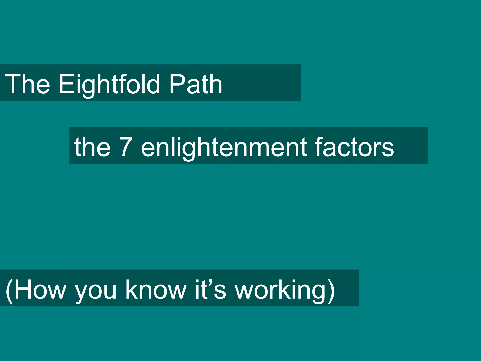 The Eightfold Path
the 7 enlightenment factors
(How you know it’s working)
 