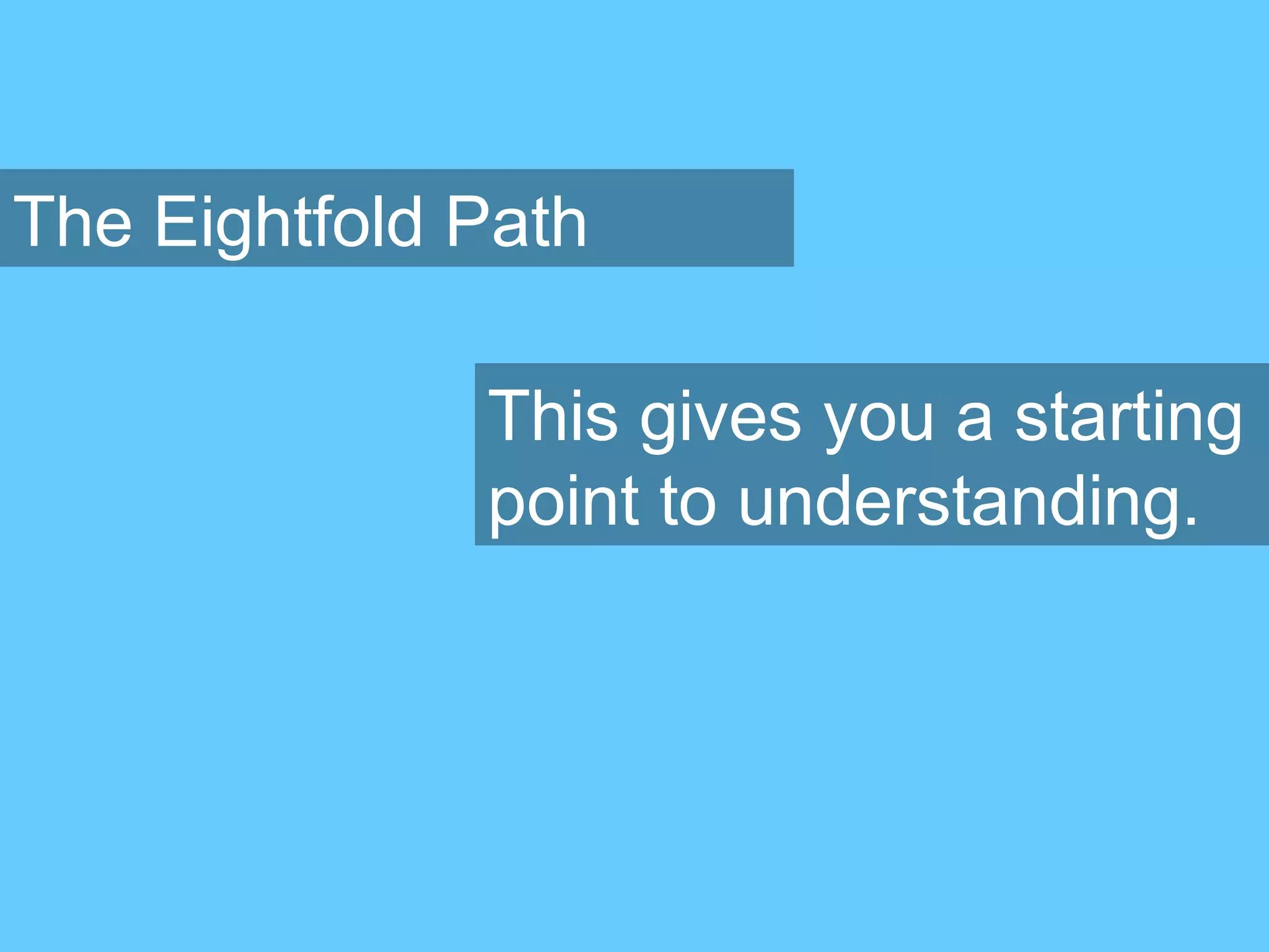 The Eightfold Path
This gives you a starting
point to understanding.
 