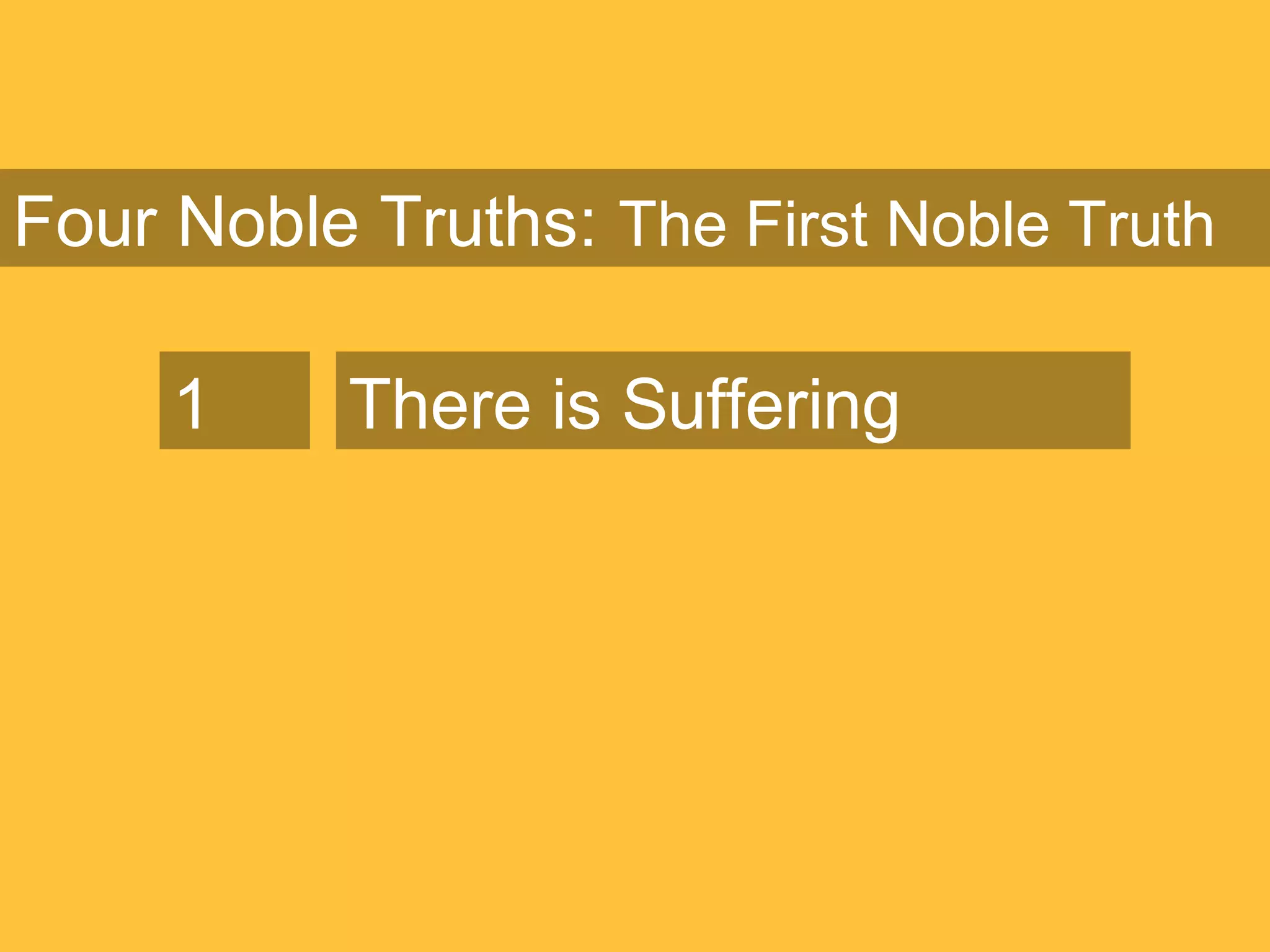 Four Noble Truths: The First Noble Truth
1 There is Suffering
 