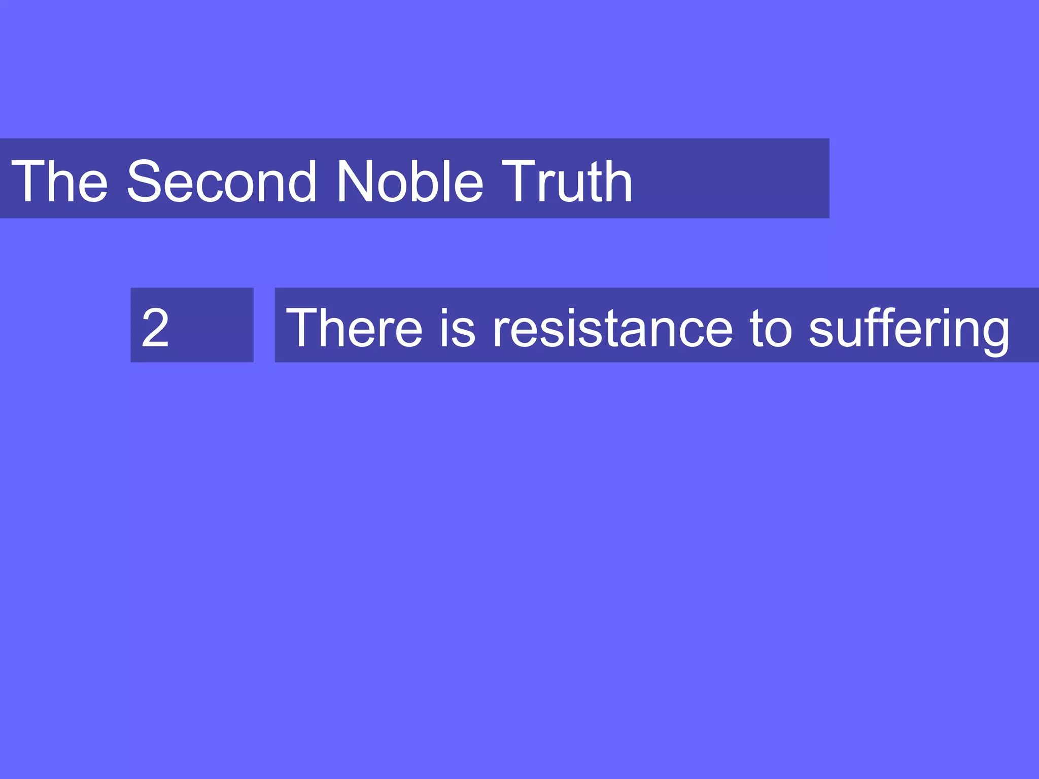 The Second Noble Truth
2 There is resistance to suffering
 