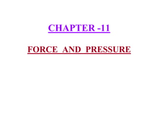 CHAPTER -11
FORCE AND PRESSURE
 