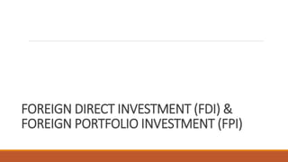 FOREIGN DIRECT INVESTMENT (FDI) &
FOREIGN PORTFOLIO INVESTMENT (FPI)
 