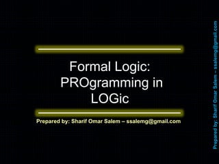 Prepared by: Sharif Omar Salem – ssalemg@gmail.com
Formal Logic:
PROgramming in
LOGic
0
 
