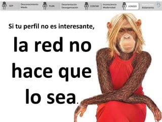 Si tu perfil no es interesante,
la red no
hace que
lo sea.
PLANPLAN CONTARCONTAR VENDERVENDERSOYSOY
Desconocimiento
Miedo
...