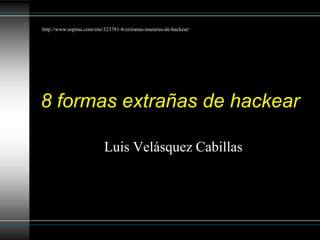 8 formas extrañas de hackear
Luis Velásquez Cabillas
http://www.sopitas.com/site/323781-8-extranas-maneras-de-hackear/
 