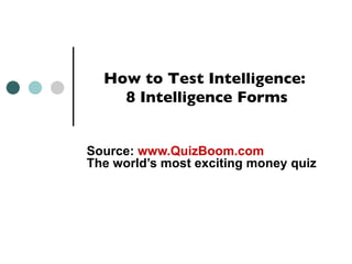 How to Test Intelligence:
    8 Intelligence Forms


Source: www.QuizBoom.com
The world’s most exciting money quiz
 