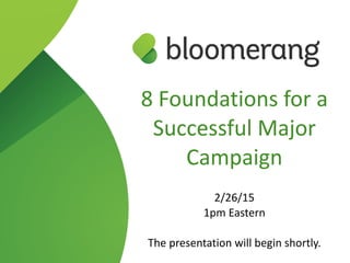 8  Foundations  for  a   
Successful  Major  
Campaign  
2/26/15  
1pm  Eastern  
The  presentation  will  begin  shortly.
 