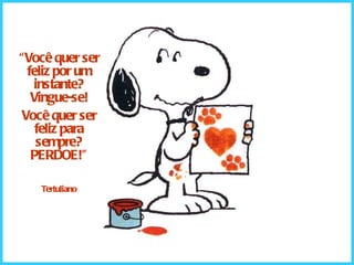 “ Você quer ser feliz por um instante? Vingue-se! Você quer ser feliz para sempre? PERDOE!” Tertuliano 
