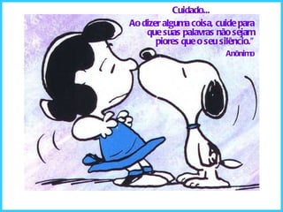 Cuidado... Ao dizer alguma coisa, cuide para que suas palavras não sejam piores que o seu silêncio.” Anônimo 