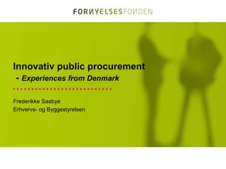 Innovativ public procurement
 - Experiences from Denmark

Frederikke Saabye
Erhvervs- og Byggestyrelsen
 
