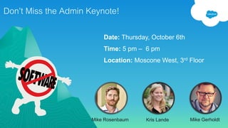 Don’t Miss the Admin Keynote!
Date: Thursday, October 6th
Time: 5 pm – 6 pm
Location: Moscone West, 3rd Floor
Mike Rosenbaum Kris Lande Mike Gerholdt
 