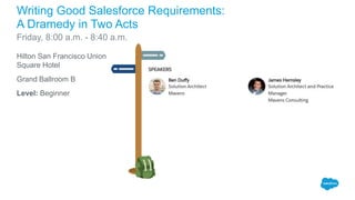 Hilton San Francisco Union
Square Hotel
Grand Ballroom B
Level: Beginner
Writing Good Salesforce Requirements:
A Dramedy in Two Acts
Friday, 8:00 a.m. - 8:40 a.m.
 