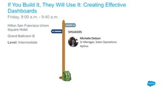 Hilton San Francisco Union
Square Hotel
Grand Ballroom B
Level: Intermediate
If You Build It, They Will Use It: Creating Effective
Dashboards
Friday, 9:00 a.m. - 9:40 a.m.
 