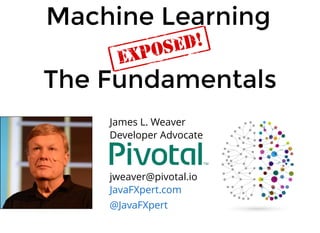 James L. Weaver
Developer Advocate
jweaver@pivotal.io
JavaFXpert.com
@JavaFXpert
Machine Learning
The Fundamentals
 