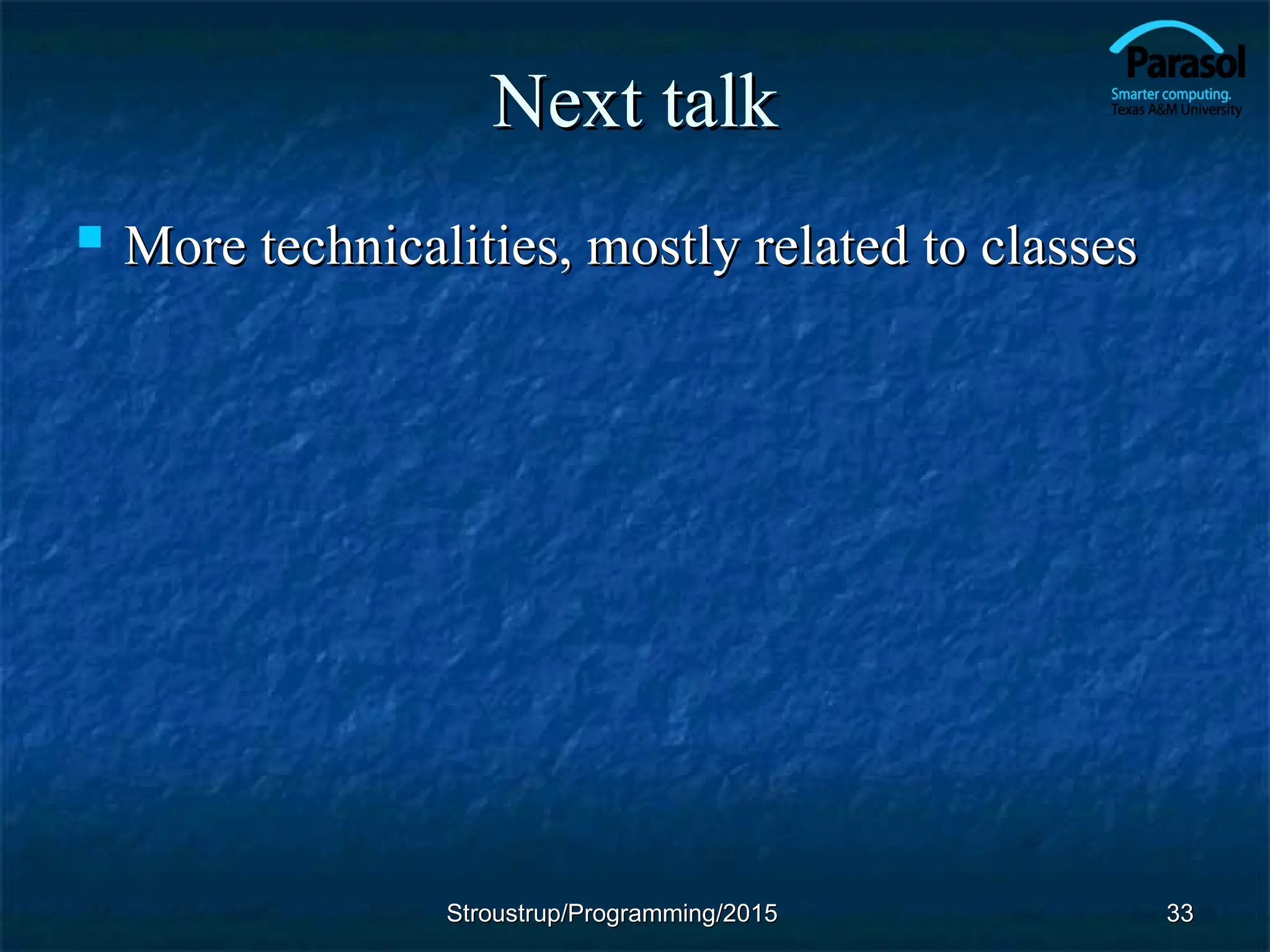 Next talk
Next talk
 More technicalities, mostly related to classes
More technicalities, mostly related to classes
33
33
Stroustrup/Programming/2015
Stroustrup/Programming/2015
 