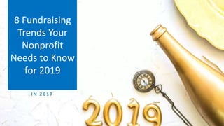 8 Fundraising
Trends Your
Nonprofit
Needs to Know
for 2019
 