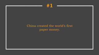 #1
China created the world’s first
paper money.