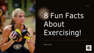 8 Fun Facts
About
Exercising!
GRAVITY BALL
 