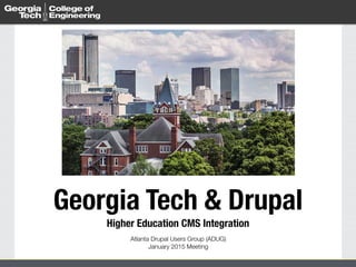 Georgia Tech & Drupal 
Higher Education CMS Integration
Atlanta Drupal Users Group (ADUG) 
January 2015 Meeting
 
