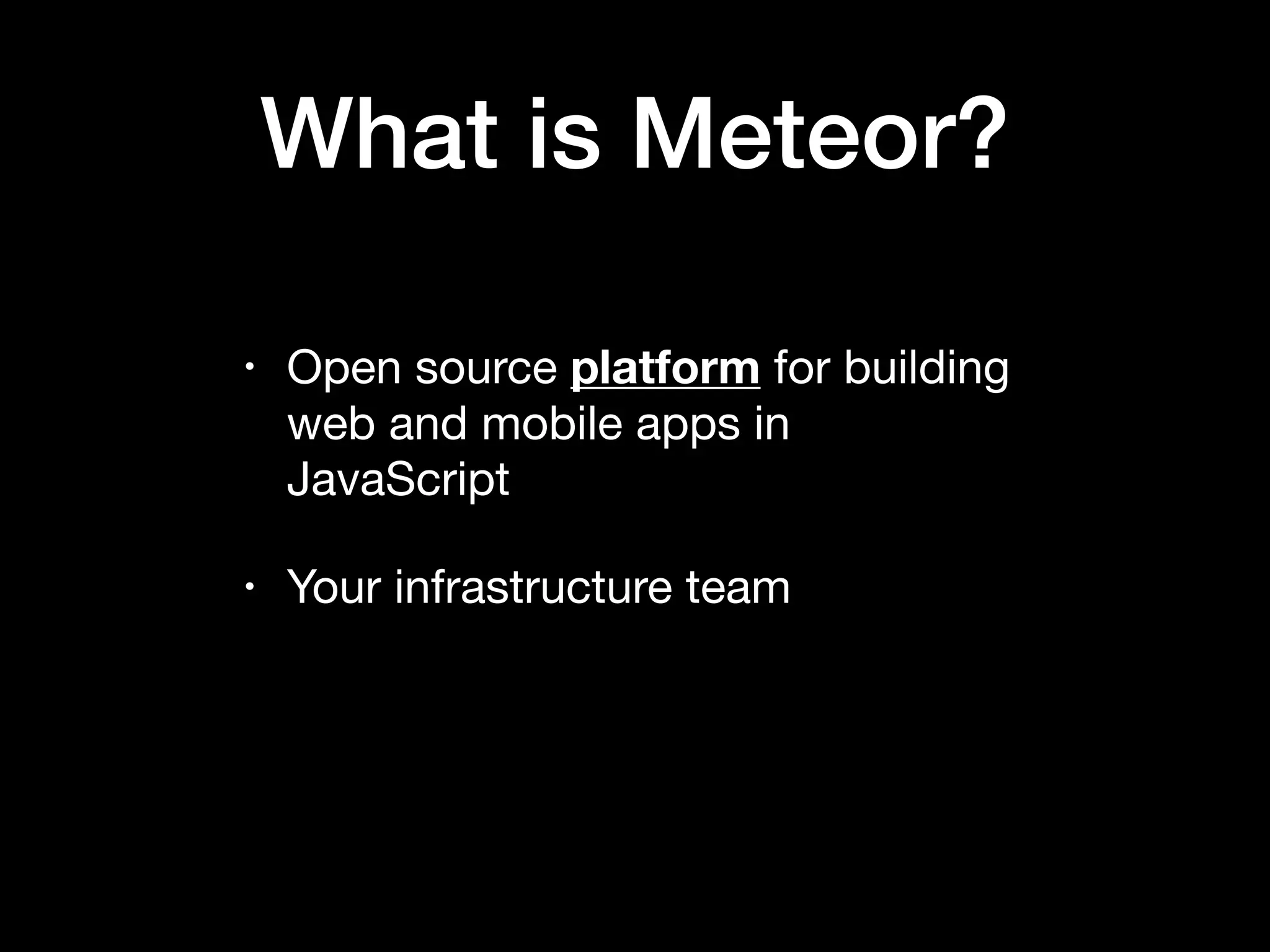 What is Meteor? • Open source platform for building web and mobile apps in JavaScript • Your infrastructure team