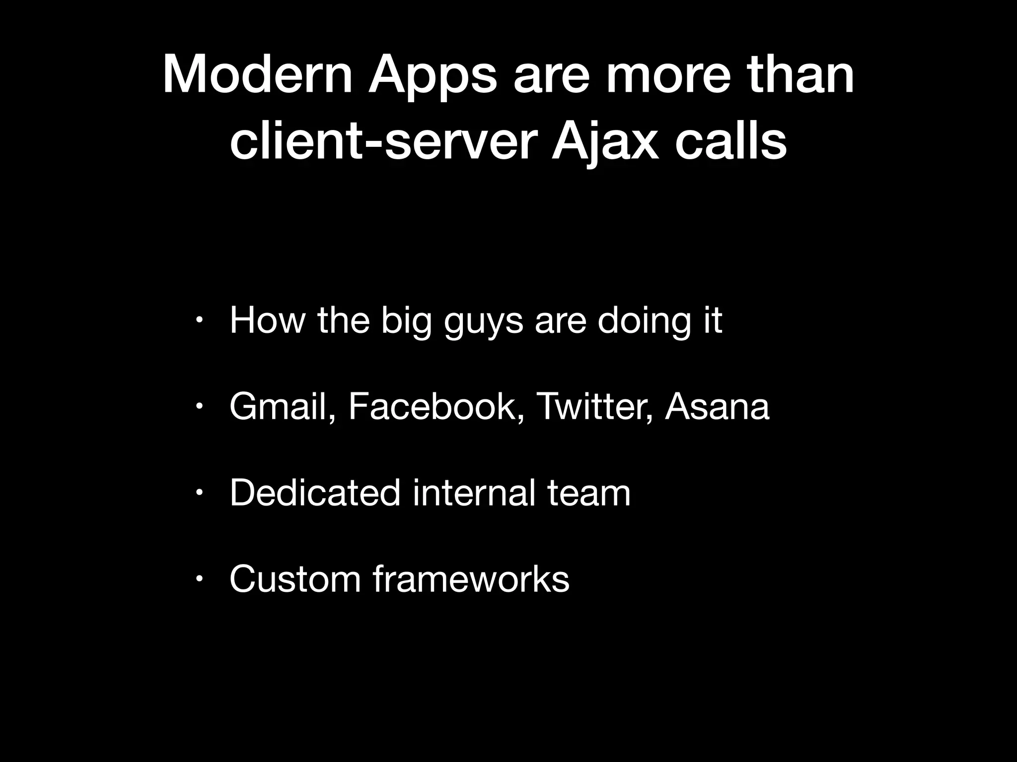 • How the big guys are doing it • Gmail, Facebook, Twitter, Asana • Dedicated internal team • Custom frameworks Modern Apps are more than client-server Ajax calls