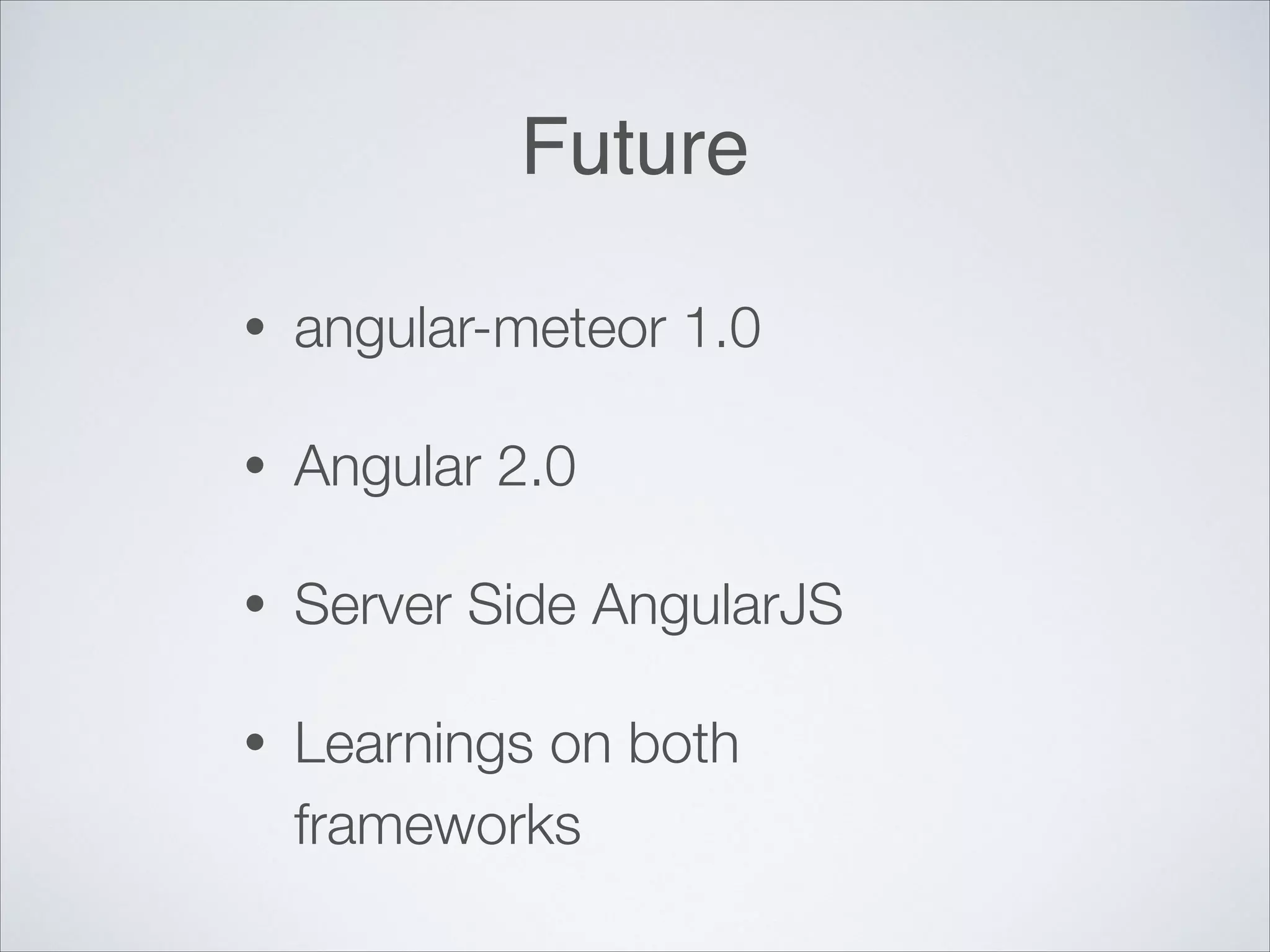 Future • angular-meteor 1.0 • Angular 2.0 • Server Side AngularJS • Learnings on both frameworks