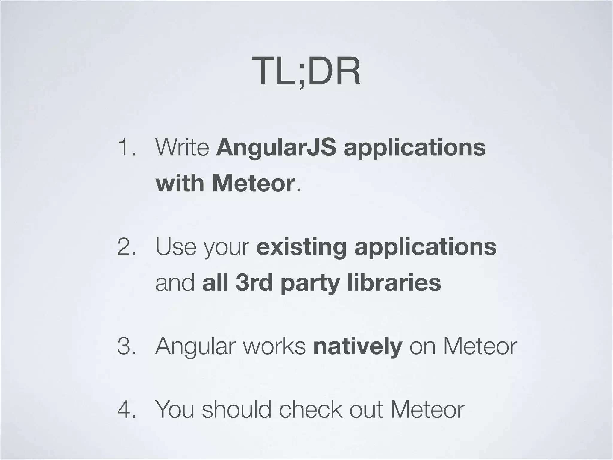 TL;DR 1. Write AngularJS applications with Meteor. 2. Use your existing applications and all 3rd party libraries 3. Angular works natively on Meteor 4. You should check out Meteor