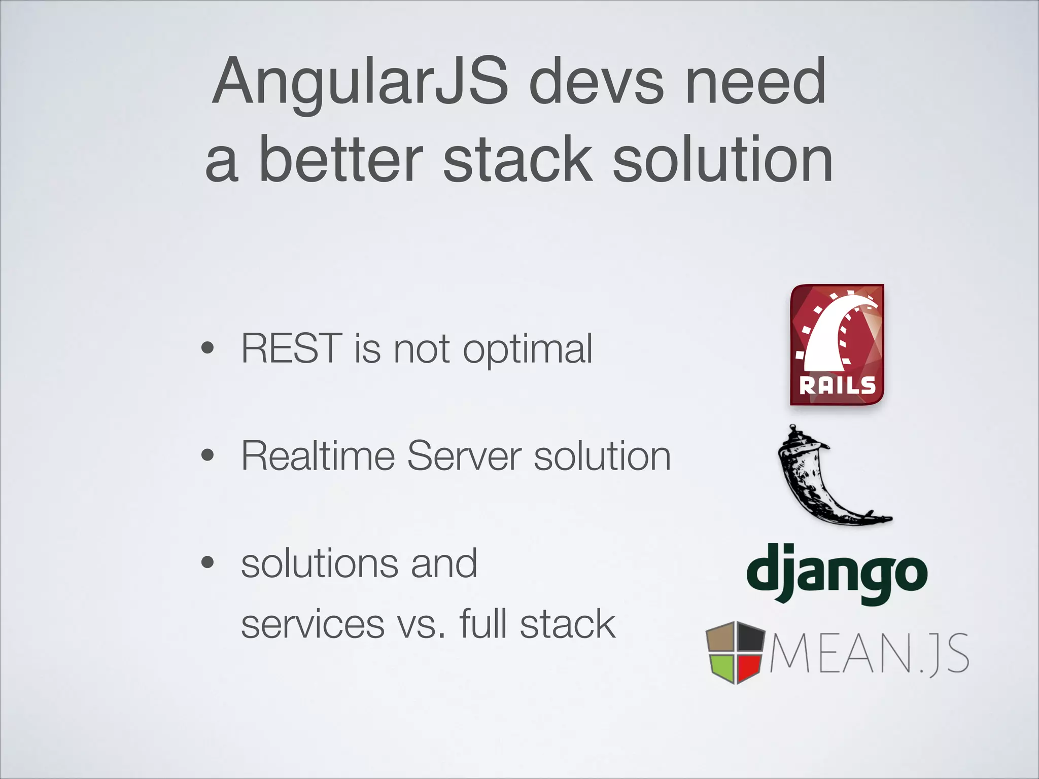 AngularJS devs need ! a better stack solution • REST is not optimal • Realtime Server solution • solutions and
services vs. full stack