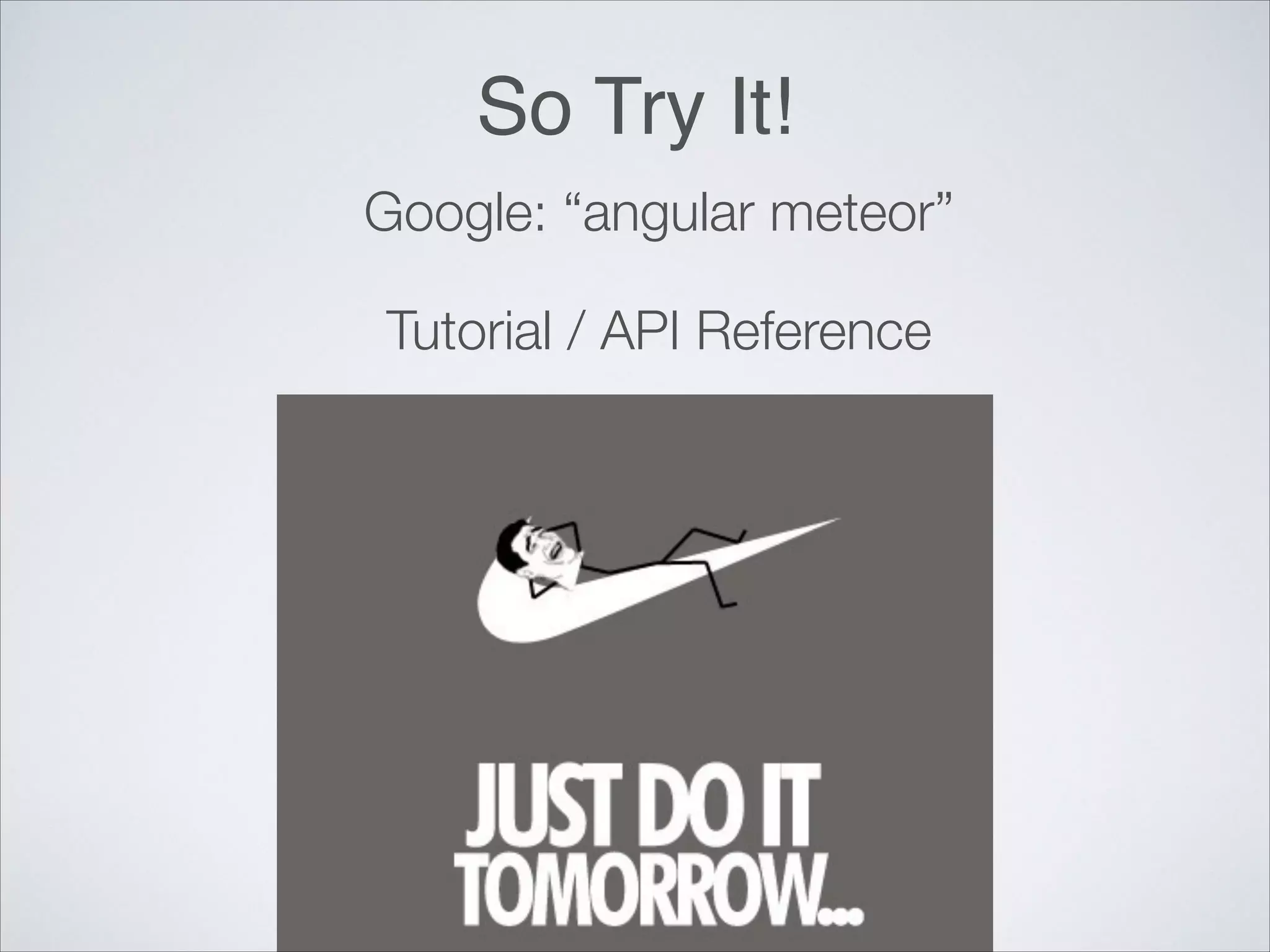 So Try It! Google: “angular meteor” Tutorial / API Reference