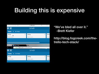 Building this is expensive
“We’ve bled all over it.”  
-Brett Kiefer
http://blog.fogcreek.com/the-
trello-tech-stack/
!
 